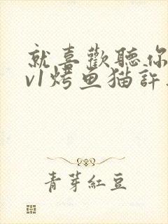 就喜欢听你叫1v1烤鱼猫许薇