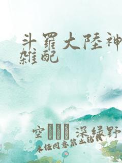 斗罗大陆神界大杂配