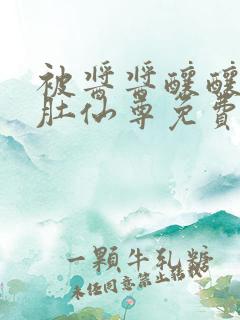 被酱酱酿酿的大肚仙尊免费