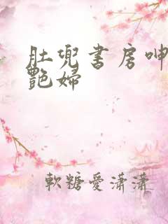 肚兜书房呻吟h艳妇