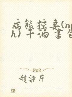 病态控妻(nph) 千酒 书包网
