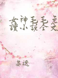 女神毛毛免费阅读小说全文