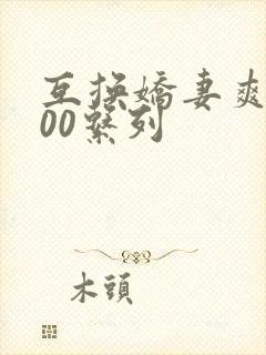 互换娇妻爽文100系列