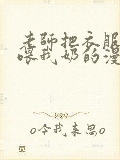 老师把衣服脱了喂我奶的漫画