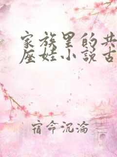 家族里的共用小座娃小说古代