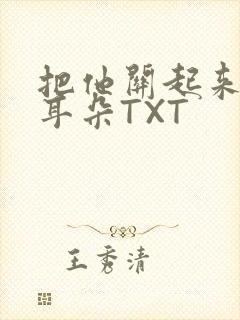 把他关起来BY耳朵TXT