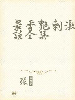 最香艳刺激的小说全集