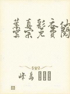 叶真彩衣仙子齐云宗免费阅读无弹窗