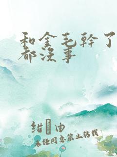 和金毛干了四年都没事