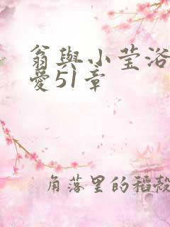 翁与小莹浴室欢爱51章