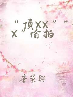 “顶XX”“街X”偷拍