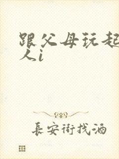 跟父母玩起了三人i