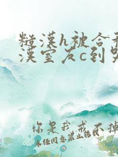 糙汉h被合租糙汉室友c到哭