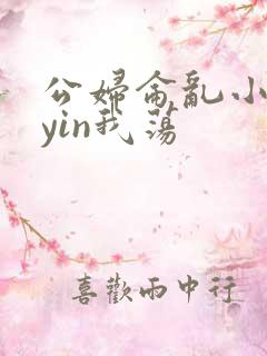 公妇仑乱小说你yin我荡