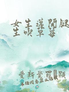 女生迈开腿让男生吃草莓