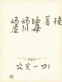 妈妈睡着后续集虚川母