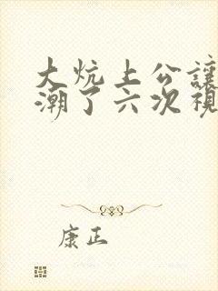 大炕上公让我高潮了六次视频