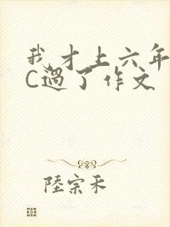 我才上六年级就C过了作文