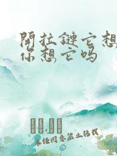 开拉链它想你了你想它吗