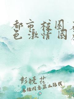 都市 校园 春色 激情 国产