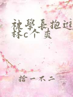 被学长抱进小树林c个爽