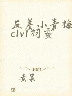 反差小青梅不经c1v1羽灵