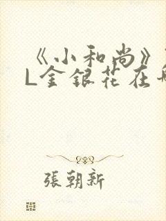 《小和尚》TXL金银花在哪里看