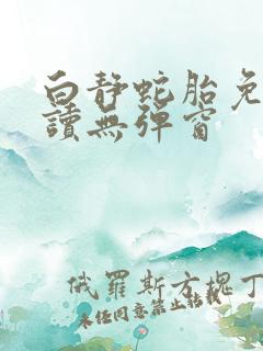 白静蛇胎免费阅读无弹窗
