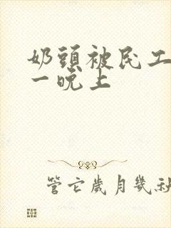 奶头被民工吃了一晚上