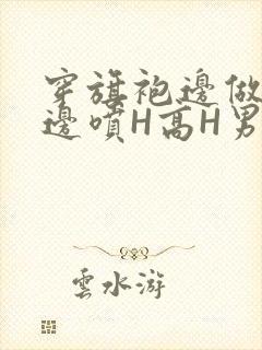 穿旗袍边做奶水边喷H高H男男