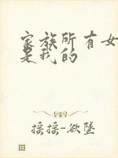 家族所有女人都是我的