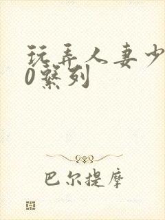 玩弄人妻少妇70系列