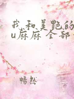 我和美艳的巨ru麻麻 全部章节