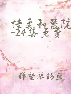 佳柔和医院长1-24集免费