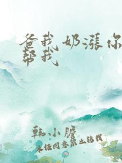 爸我奶涨你来帮帮我