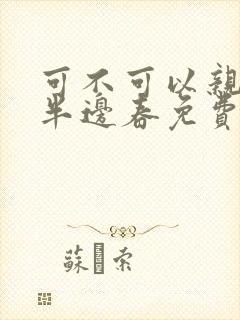 可不可以亲亲我半边春免费阅读