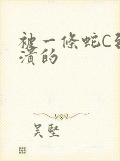 被一条蛇C到崩溃的