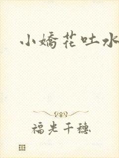 小娇花吐水h