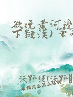 欲晚黄河边(年下糙汉) 笔趣阁