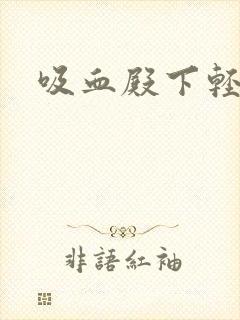 吸血殿下轻一点