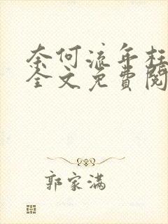 奈何流年枉情深全文免费阅读