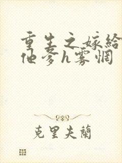 重生之嫁给前夫他爹h雾惘