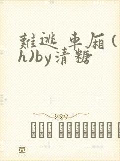 难逃 车厢 (h)by清糖