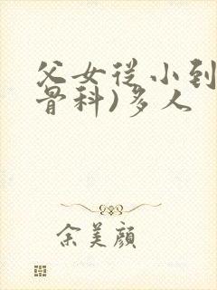 父女从小到大(骨科)多人