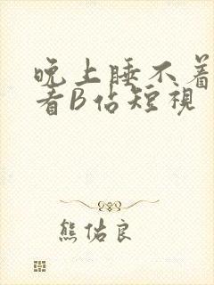 晚上睡不着偷偷看B站短视