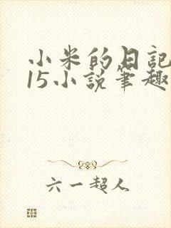 小米的日记1一15小说笔趣阁