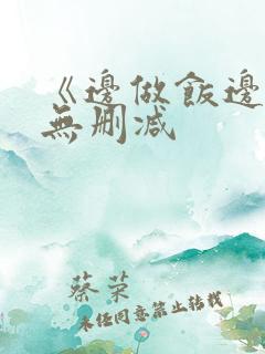 《边做饭边躁》无删减