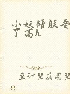 小妖精朕受不了了高h