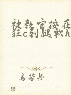 被教官按在寝室狂c到腿软h