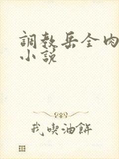 调教岳全肉长篇小说